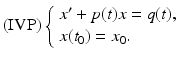 
 $$ \text{(IVP)}\left\{ \begin{array}{l} x^{\prime }+p(t)x=q(t), \\ x(t_{0})=x_{0}. \end{array} \right. $$
