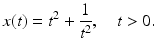 
 $$ x(t)=t^2 +\frac{1}{t^2},\quad t>0. $$
