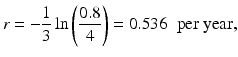 
 $$ r=-\frac{1}{3}\ln\left(\frac{0.8}{4}\right)= 0.536\;\mbox{ per year}, $$
