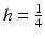 
$h=\frac {1}{4}$
