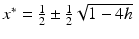 
$x^{\ast }= \frac {1}{2}\pm \frac {1}{2}\protect \sqrt {1-4h}\;$
