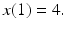 
$x(1)=4.$
