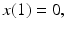 
$ x(1)=0,$
