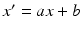 
$x'=ax+b$
