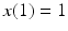 
$x(1)=1$
