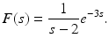 
 $$ F(s)=\frac{1}{s -2}e^{-3s}. $$
