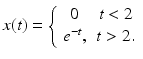 
 $$ x(t)=\left\{ \begin{array}{cc} 0 & t<2 \\ e^{-t}, & t>2. \end{array} \right. $$
