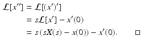 
 $$\begin{aligned} \mathcal{L}[x^{\prime \prime }] &= \mathcal{L}[(x')'] \\ &= s\mathcal{L}[x^{\prime}]-x'(0) \\ &= s\left(sX(s)-x(0)\right) -x'(0). \quad \quad \square \end{aligned}$$
