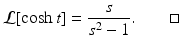 
 $$ \mathcal{L}[\cosh t]=\frac{s}{s^2 -1}.\quad \quad \square $$
