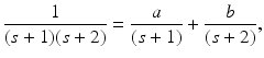 
 $$ \frac{1}{(s+1)(s+2)}=\frac{a}{(s+1)}+\frac{b}{(s+2)}, $$
