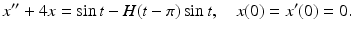 
 $$ x^{\prime \prime }+4x=\sin t -H(t-\pi)\sin t ,\quad x(0)=x^{\prime }(0)=0. $$
