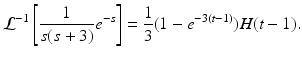 
 $$ \mathcal{L}^{-1}\left[ \frac{1}{s(s+3)}e^{-s}\right] =\frac{1}{3} (1-e^{-3(t-1)})H(t-1). $$
