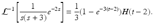 
 $$ \mathcal{L}^{-1}\left[ \frac{1}{s(s+3)}e^{-2s}\right] =\frac{1}{3} (1-e^{-3(t-2)})H(t-2). $$
