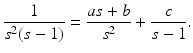 
 $$ \frac{1}{s^{2}(s-1)}=\frac{as+b}{s^{2}}+\frac{c}{s-1}. $$
