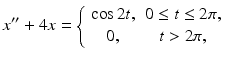 
 $$ x^{\prime \prime }+4x=\left\{ \begin{array}{cc} \cos 2t, & 0\leq t\leq 2\pi , \\ 0, & t>2\pi , \end{array} \right. $$
