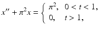 
 $$ x^{\prime \prime }+\pi ^{2}x=\left\{ \begin{tabular}{ll} $\pi ^{2}$, & $0<t<1,$ \\ $0,$ & $t>1,$ \end{tabular} \right. $$
