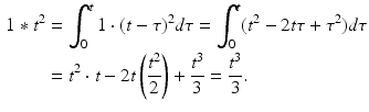 
 $$\begin{aligned} 1\ast t^{2} &=\int_{0}^{t}1\cdot (t-\tau )^{2}d\tau =\int_{0}^{t}(t^{2}-2t\tau +\tau ^{2})d\tau \\ &=t^{2}\cdot t-2t\left(\frac{t^{2}}{2}\right)+\frac{t^{3}}{3}=\frac{t^{3}}{3}. \end{aligned}$$
