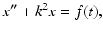 
 $$ x^{\prime \prime }+k^{2}x=f(t), $$
