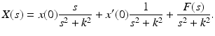 
 $$ X(s)=x(0)\frac{s}{s^{2}+k^{2}}+x^{\prime }(0)\frac{1}{s^{2}+k^{2}}+\frac{F(s) }{s^{2}+k^{2}}. $$
