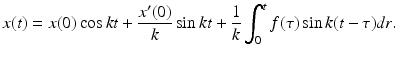 
 $$ x(t)=x(0)\cos kt+\frac{x^{\prime }(0)}{k}\sin kt+\frac{1}{k} \int_{0}^{t}f(\tau )\sin k(t-\tau )dr. $$
