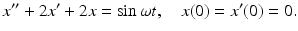 
 $$ x^{\prime \prime }+2x'+2x=\sin \omega t,\quad x(0)=x^{\prime }(0)=0. $$
