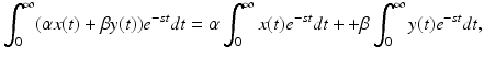 
 $$ \int_0^\infty (\alpha x(t)+\beta y(t))e^{-st}dt=\alpha \int_0^\infty x(t)e^{-st}dt++\beta \int_0^\infty y(t)e^{-st}dt, $$
