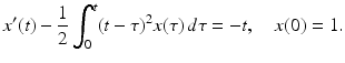 
 $$ x'(t)-\frac{1}{2} \int_0^t (t-\tau)^2 x(\tau)\, d\tau=-t,\quad x(0)=1.$$
