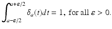 
 $$ \int_{a-\varepsilon /2}^{a+\varepsilon /2}\delta _{a}(t)dt=1,\text{ for all }\varepsilon>0. $$
