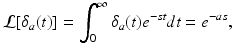 
 $$ \mathcal{L}[\delta _{a}(t)]=\int_{0}^{\infty }\delta _{a}(t)e^{-st}dt=e^{-as}, $$
