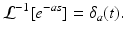 
 $$ \mathcal{L}^{-1}[e^{-as}]=\delta _{a}(t). $$
