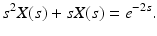 
 $$ s^{2}X(s)+sX(s)=e^{-2s}. $$
