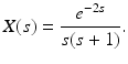 
 $$ X(s)=\frac{e^{-2s}}{s(s+1)}. $$
