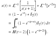 
 $$\begin{aligned} x(t)&=\mathcal{L}^{-1}\left[\frac{1}{s(s+1)}\right]\ast \mathcal{L}^{-1}[e^{-2s}] \\ &= (1-e^{-t})\ast \delta_2(t)\\ &=\int_0^t (1-e^{-(t-\tau)})\delta_2(\tau)\,d \tau \\ &=H(t-2)\left( 1-e^{-(t-2)} \right). \end{aligned}$$
