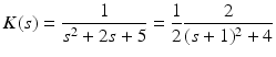 
 $$ K(s)=\frac{1}{s^2 +2s+5}=\frac{1}{2}\frac{2}{(s+1)^2+4} $$
