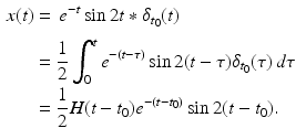 
 $$\begin{aligned} x(t)&=\frac{}{}e^{-t}\sin 2t \ast \delta_{t_0}(t) \\ &=\frac{1}{2}\int_0^t e^{-(t-\tau)}\sin 2(t-\tau)\delta_{t_0}(\tau)\, d\tau \\ &=\frac{1}{2} H(t-t_0)e^{-(t-t_0)}\sin 2(t-t_0). \end{aligned}$$
