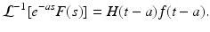 
 $$ \mathcal{L}^{-1}[e^{-as}F(s)]= H(t-a)f(t-a). $$
