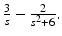 
$ \frac {3}{s}-\frac {2}{s^2 +6}.$
