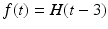 
$f(t)=H(t-3)$
