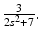 
$\frac {3}{2s^2+7}.$
