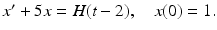 
$x^{\prime }+5x=H(t-2),\quad x(0)=1.$
