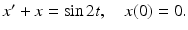 
$x^{\prime }+x=\sin 2t,\quad x(0)=0.$
