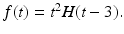 
$f(t)=t^{2}H(t-3).$
