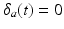 
$\delta _{a}(t)=0$
