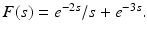 
$F(s)=e^{-2s}/s+e^{-3s}.$
