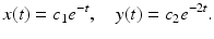 
$$ x(t)=c_1 e^{-t}, \quad y(t)=c_2 e^{-2t}. $$
