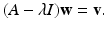 
$$ (A-\lambda I)\mathbf{w}=\mathbf{v}. $$
