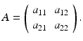 
$$ A=\left( \begin{array}{cc} a_{11} & a_{12} \\ a_{21} & a_{22} \end{array} \right). $$
