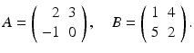 
$$ A=\left( \begin{array}{rc} 2 & 3 \\ -1 & 0 \end{array} \right) ,\quad B=\left( \begin{array}{ll} 1 & 4 \\ 5 & 2 \end{array} \right) . $$
