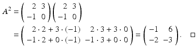 
$$\begin{aligned} A^{2} &=\left( \begin{array}{rc} 2 & 3 \\ -1 & 0 \end{array} \right) \left( \begin{array}{rr} 2 & 3 \\ -1 & 0 \end{array} \right) \\ &=\left( \begin{array}{rr} 2\cdot 2+3\cdot (-1) & 2\cdot 3+3\cdot 0 \\ -1\cdot 2+0\cdot (-1) & -1\cdot 3+0\cdot 0 \end{array} \right) =\left( \begin{array}{rr} -1 & 6 \\ -2 & -3 \end{array} \right) . \quad \square \end{aligned}$$
