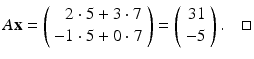 
$$ A\mathbf{x}=\left( \begin{array}{r} 2\cdot 5+3\cdot 7 \\ -1\cdot 5+0\cdot 7 \end{array} \right) =\left( \begin{array}{r} 31 \\ -5 \end{array} \right) . \quad \square $$
